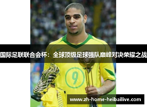 国际足联联合会杯:全球顶级足球强队巅峰对决荣耀之战 国际足联联合会杯:全球顶级足球强队巅峰对决荣耀之战