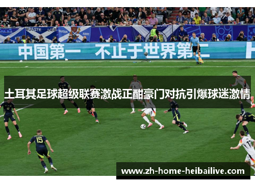 土耳其足球超级联赛激战正酣豪门对抗引爆球迷激情