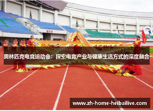 奥林匹克电竞运动会:探索电竞产业与健康生活方式的深度融合 奥林匹克电竞运动会:探索电竞产业与健康生活方式的深度融合