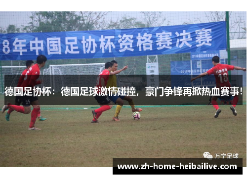 德国足协杯:德国足球激情碰撞,豪门争锋再掀热血赛事! 德国足协杯:德国足球激情碰撞,豪门争锋再掀热血赛事!