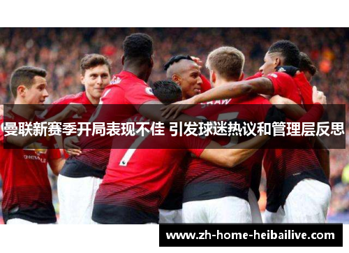 曼联新赛季开局表现不佳 引发球迷热议和管理层反思
